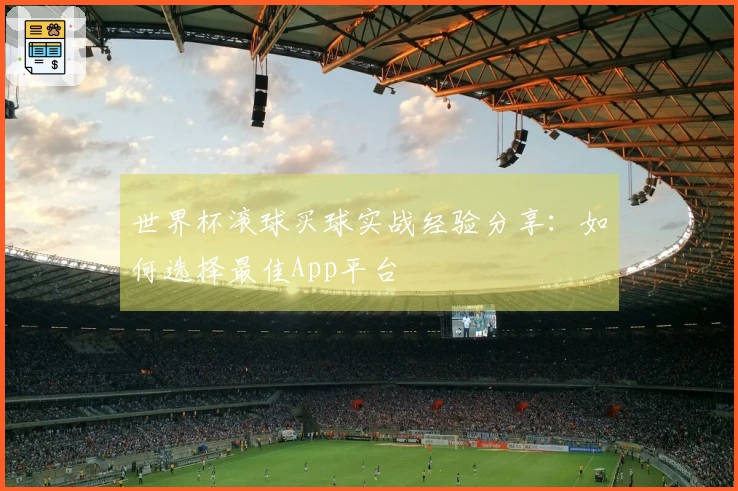 世界杯滚球买球实战经验分享：如何选择最佳App平台
