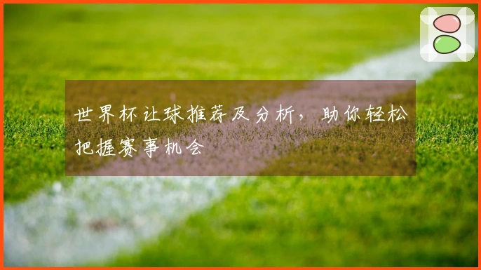 世界杯让球推荐及分析，助你轻松把握赛事机会