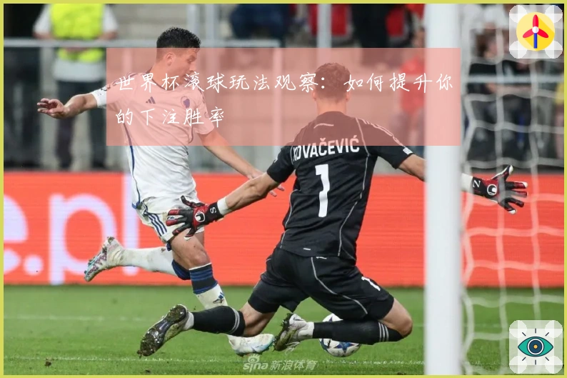 世界杯滚球玩法观察：如何提升你的下注胜率