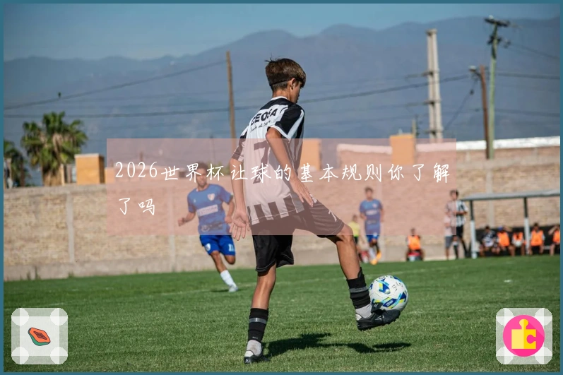 2026世界杯让球的基本规则你了解了吗