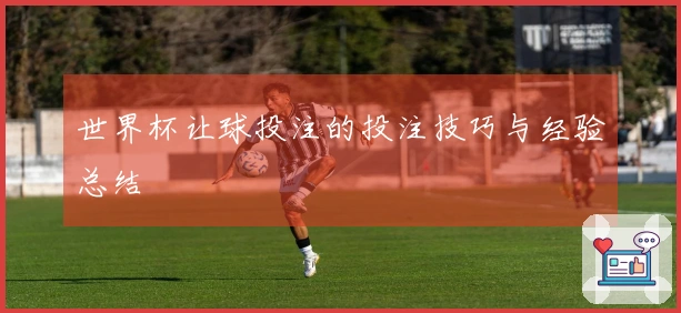 世界杯让球投注的投注技巧与经验总结