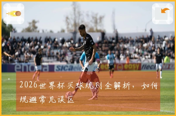 2026世界杯买球规则全解析，如何规避常见误区