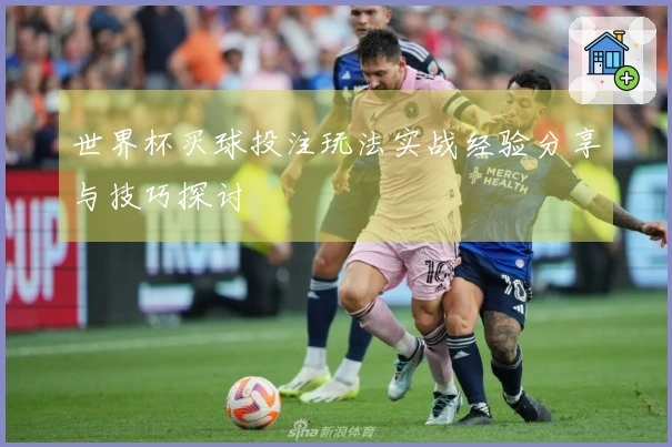 世界杯买球投注玩法实战经验分享与技巧探讨