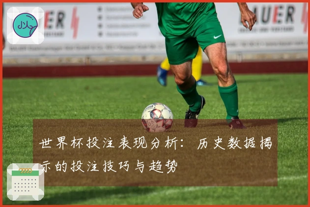 世界杯投注表现分析:历史数据揭示的投注技巧与趋势