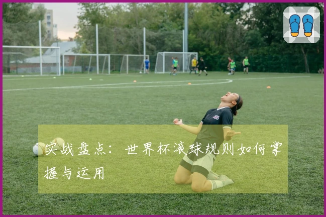 实战盘点：世界杯滚球规则如何掌握与运用