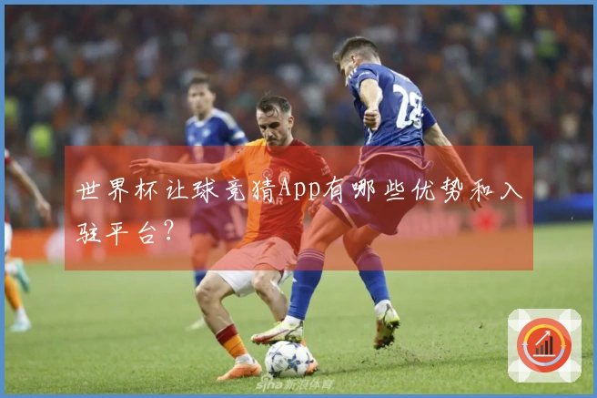 世界杯让球竞猜App有哪些优势和入驻平台？