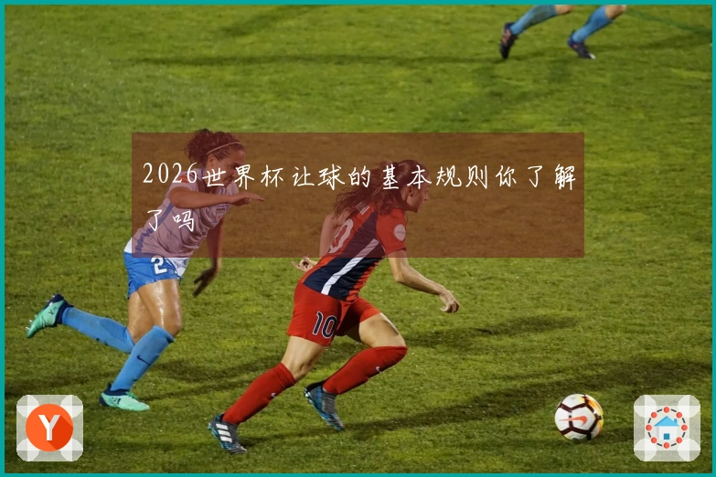 2026世界杯让球的基本规则你了解了吗