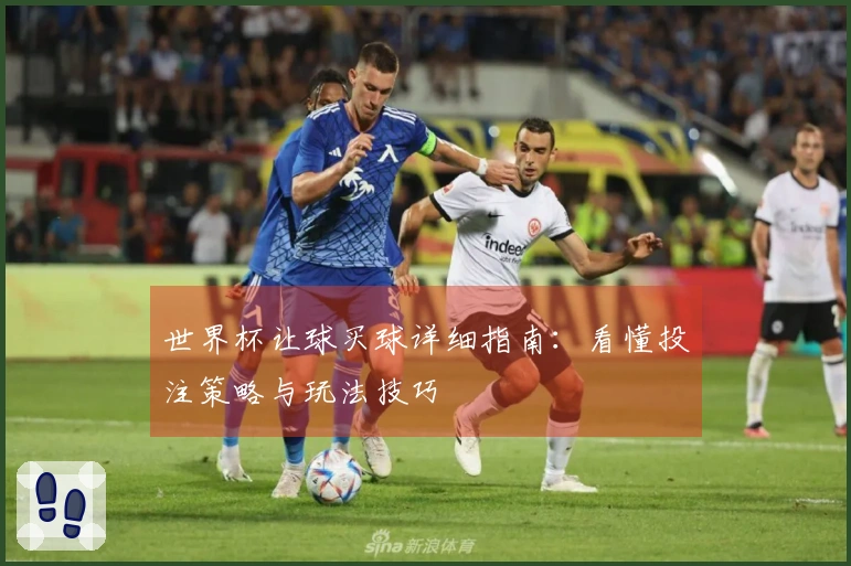 世界杯让球买球详细指南：看懂投注策略与玩法技巧