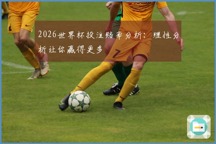 2026世界杯投注赔率分析：理性分析让你赢得更多