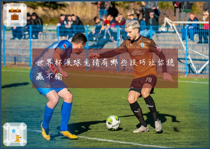 世界杯滚球竞猜有哪些技巧让你稳赢不输
