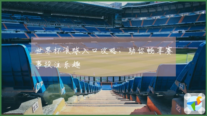 世界杯滚球入口攻略，助你畅享赛事投注乐趣