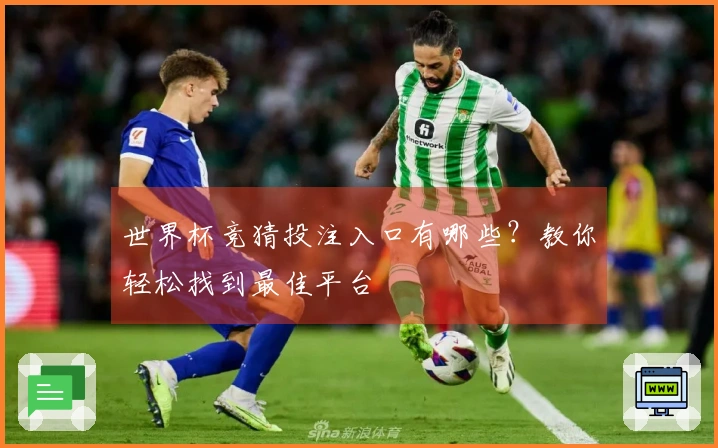 世界杯竞猜投注入口有哪些？教你轻松找到最佳平台