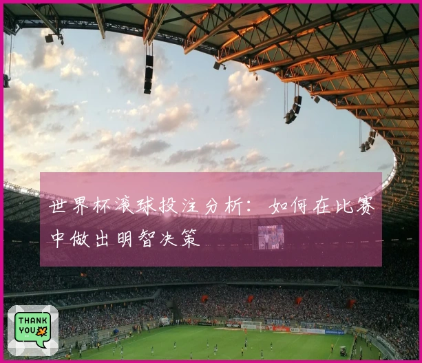 世界杯滚球投注分析：如何在比赛中做出明智决策