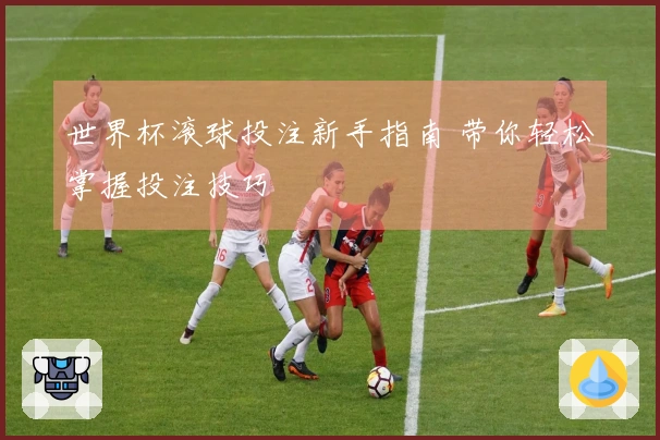 世界杯滚球投注新手指南 带你轻松掌握投注技巧
