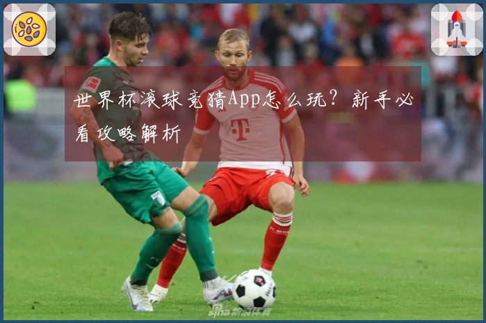 世界杯滚球竞猜App怎么玩？新手必看攻略解析