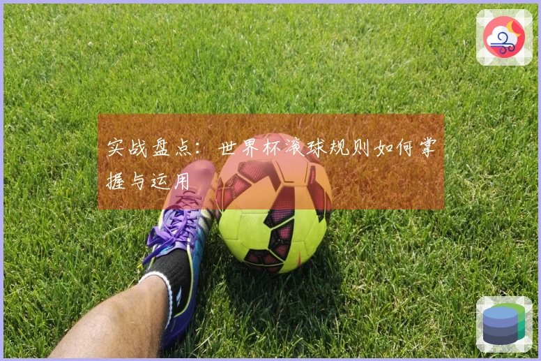 实战盘点：世界杯滚球规则如何掌握与运用