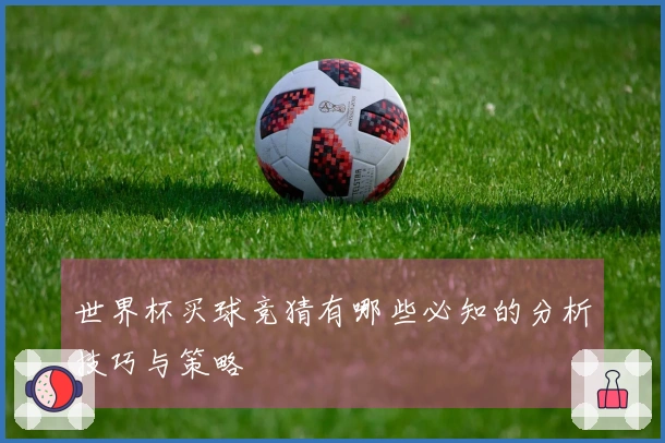 世界杯买球竞猜有哪些必知的分析技巧与策略