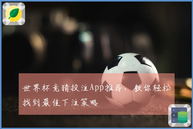 世界杯竞猜投注App推荐，教你轻松找到最佳下注策略