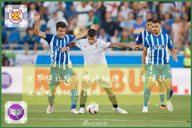 世界杯让球买球详细指南：看懂投注策略与玩法技巧