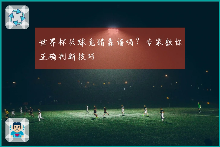 世界杯买球竞猜靠谱吗？专家教你正确判断技巧