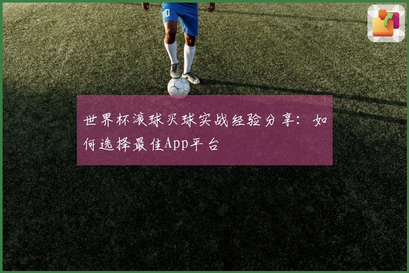 世界杯滚球买球实战经验分享：如何选择最佳App平台