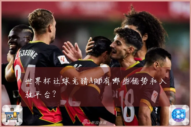 世界杯让球竞猜App有哪些优势和入驻平台？