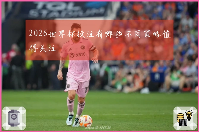 2026世界杯投注有哪些不同策略值得关注