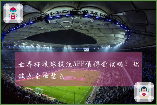 世界杯滚球投注APP值得尝试吗？优缺点全面盘点