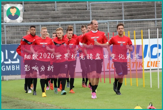 细数2026世界杯竞猜盘口变化及其影响分析