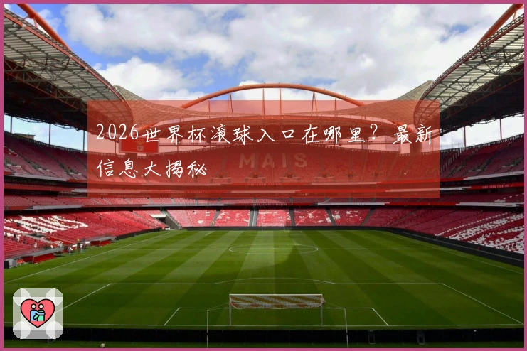 2026世界杯滚球入口在哪里？最新信息大揭秘